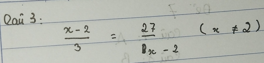 Qai 3:
 (x-2)/3 = 27/x-2 (x!= 2)