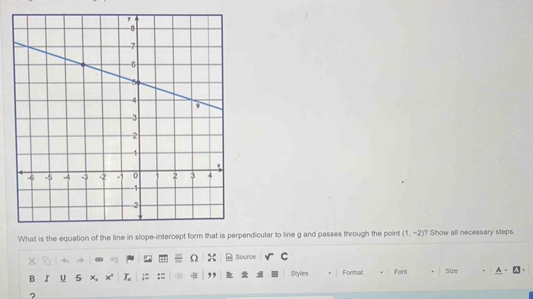 What is the equation of thpendicular to line g and passes through the point (1,-2) ? Show all necessary steps. 
Source C 
B I U s x_2 x° _ T_x Styles Format Font Size A