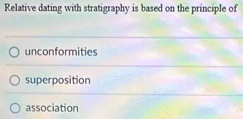 Relative dating with stratigraphy is based on the principle of
unconformities
superposition
association