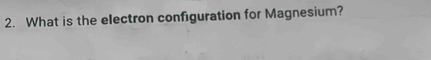 What is the electron configuration for Magnesium?