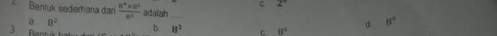 2''
Bentük sederhana dan  (8^4* 11^2)/8^3  adalah_
a 8^2
d 8^9
3 Bentuk
b. 8^3 8^6
C.