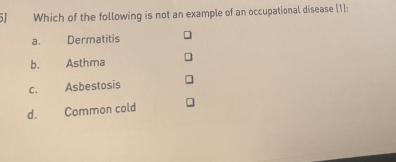 5] Which of the following is not an example of an occupational disease (1):
a. Dermatitis
b. Asthma
C. Asbestosis
d. Common cold
