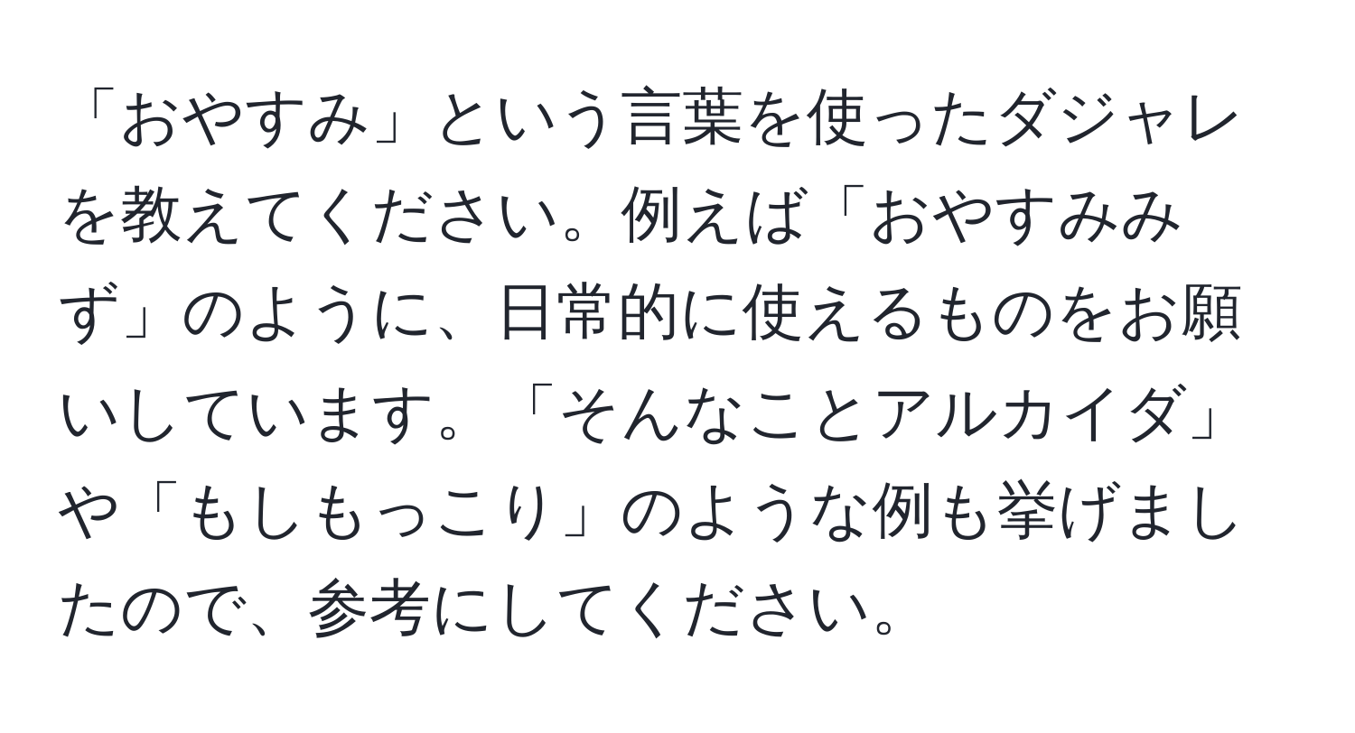 「おやすみ」という言葉を使ったダジャレを教えてください。例えば「おやすみみず」のように、日常的に使えるものをお願いしています。「そんなことアルカイダ」や「もしもっこり」のような例も挙げましたので、参考にしてください。