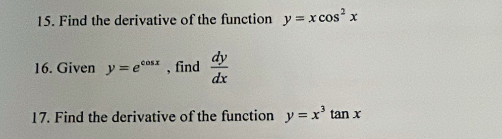 Find the derivative of the function y=xcos^2x
16. Given y=e^(cos x) , find  dy/dx 
17. Find the derivative of the function y=x^3tan x