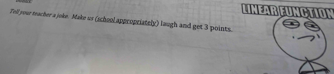 DDNus. 
LINEAR FUNCTION 
Tell your teacher a joke. Make us (school appropriately) laugh and get 3 points.