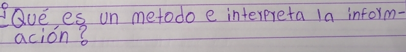 lQuees un metodo e interereta 1a inform- 
acion?