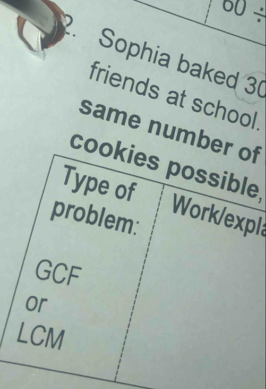 00/ 
Sophia baked 3 ( 
friends at school 
same number of 
cookies possible 
Type of Work/expl 
problem: 
GCF 
or 
LCM