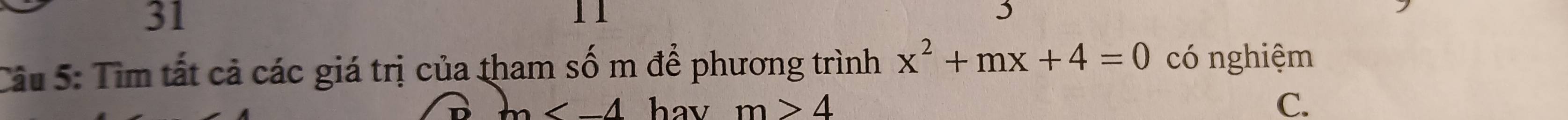 31 
11 
3 
Câu 5: Tìm tất cả các giá trị của tham số m để phương trình x^2+mx+4=0 có nghiệm 
D m hav m>4 C.