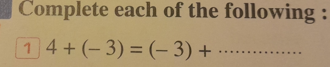 Complete each of the following : 
1 4+(-3)=(-3)+ _