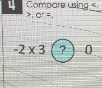 Compare using ,
, or =. 
O
-2* 3 ? )- 2x-9