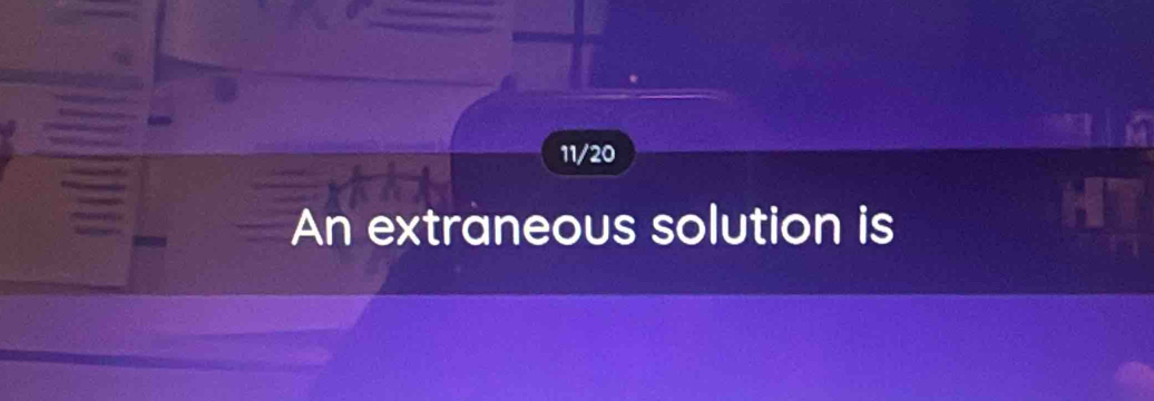 11/20 
An extraneous solution is