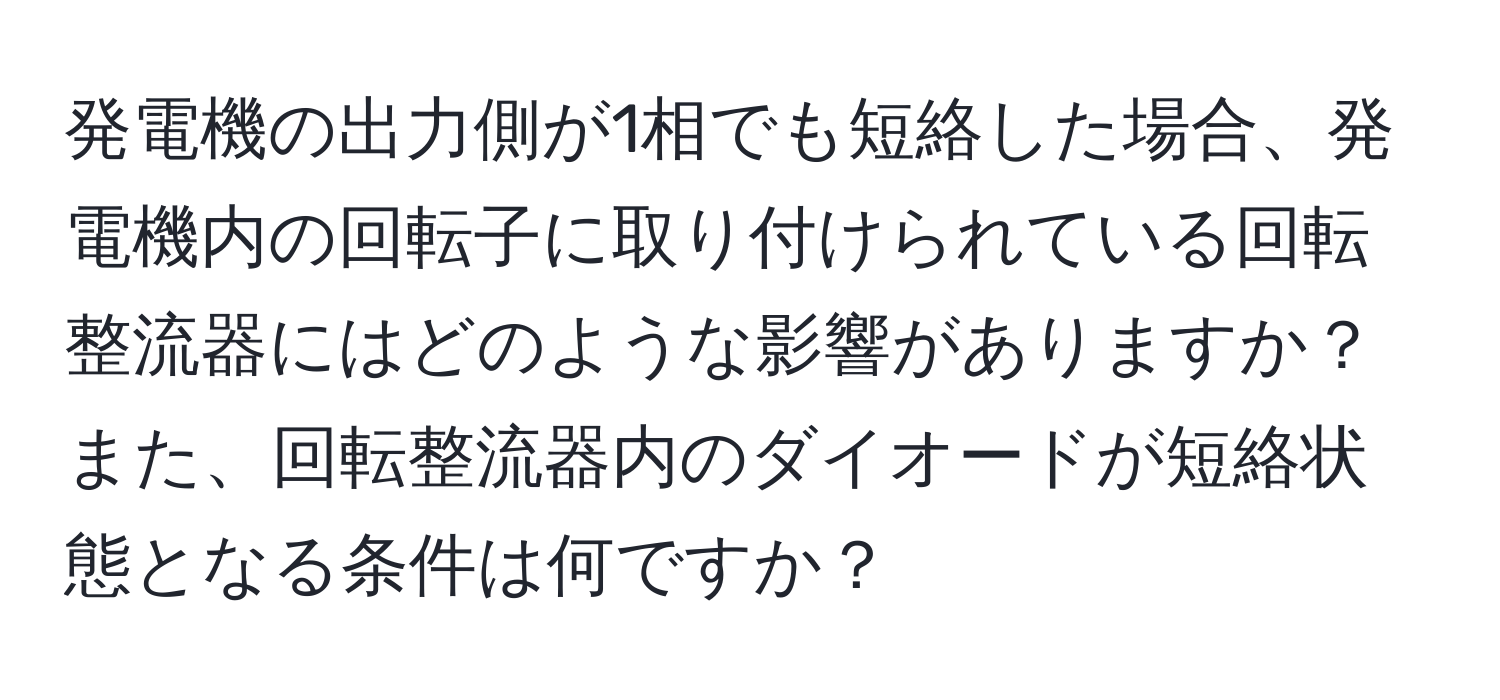 発電機の出力側が1相でも短絡した場合、発電機内の回転子に取り付けられている回転整流器にはどのような影響がありますか？また、回転整流器内のダイオードが短絡状態となる条件は何ですか？