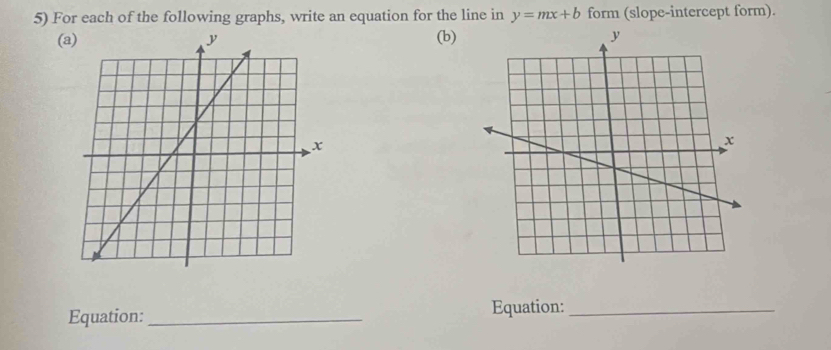 For each of the following graphs, write an equation for the line in y=mx+b form (slope-intercept form). 
(a)(b) 
Equation: _Equation:_