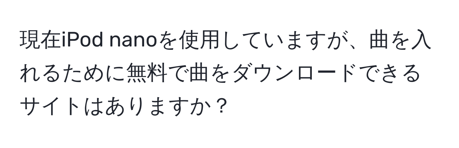 現在iPod nanoを使用していますが、曲を入れるために無料で曲をダウンロードできるサイトはありますか？