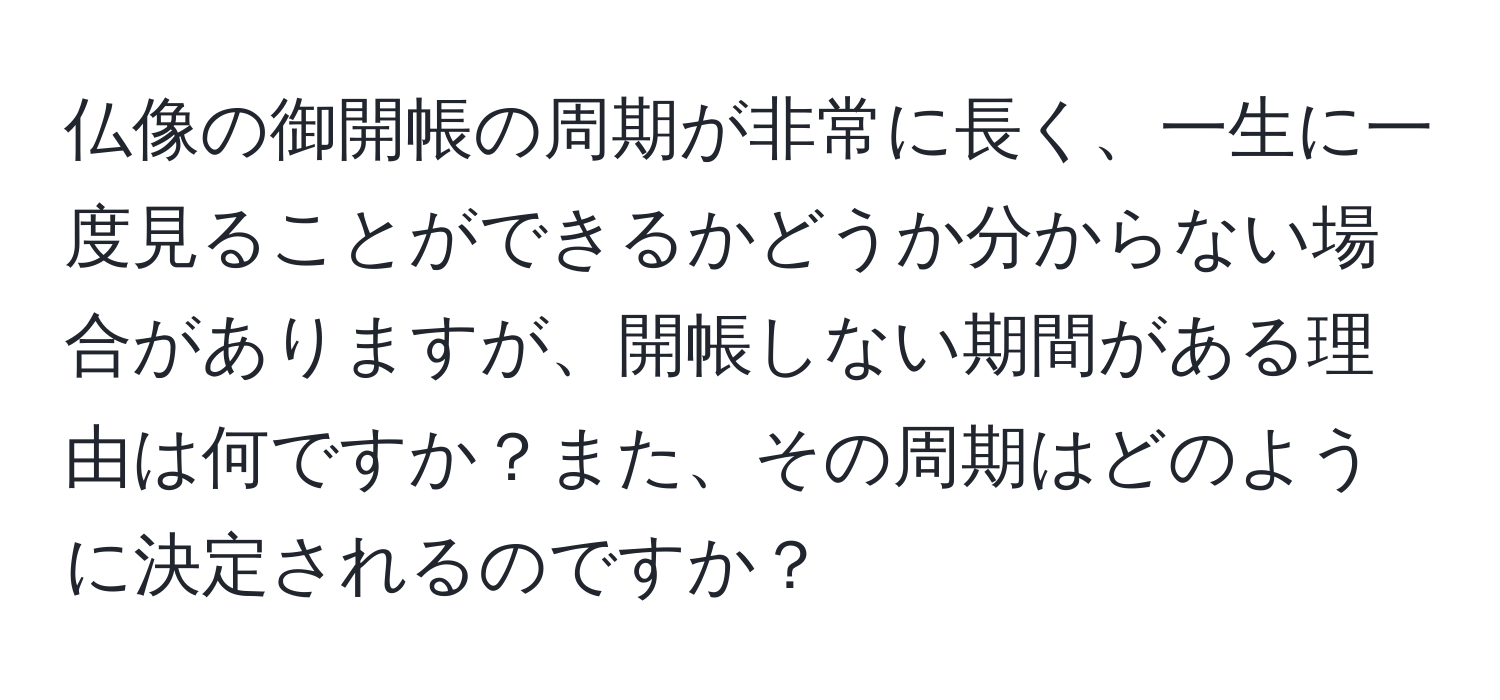 仏像の御開帳の周期が非常に長く、一生に一度見ることができるかどうか分からない場合がありますが、開帳しない期間がある理由は何ですか？また、その周期はどのように決定されるのですか？