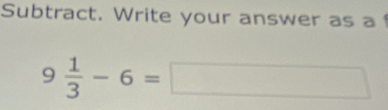 Subtract. Write your answer as a
9 1/3 -6=□