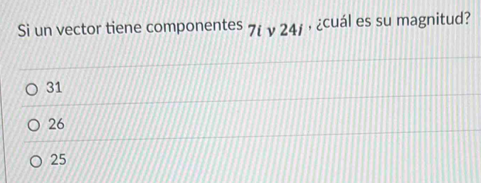 Si un vector tiene componentes 7t ν 24j ， ¿cuál es su magnitud?
31
26
25