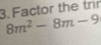 Factor the trir
8m^2-8m-9