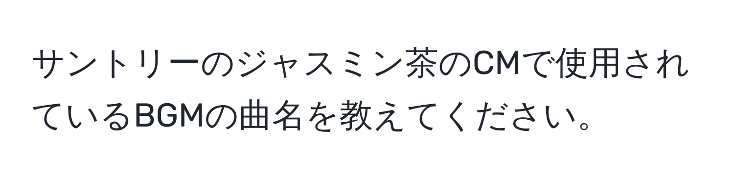 サントリーのジャスミン茶のCMで使用されているBGMの曲名を教えてください。