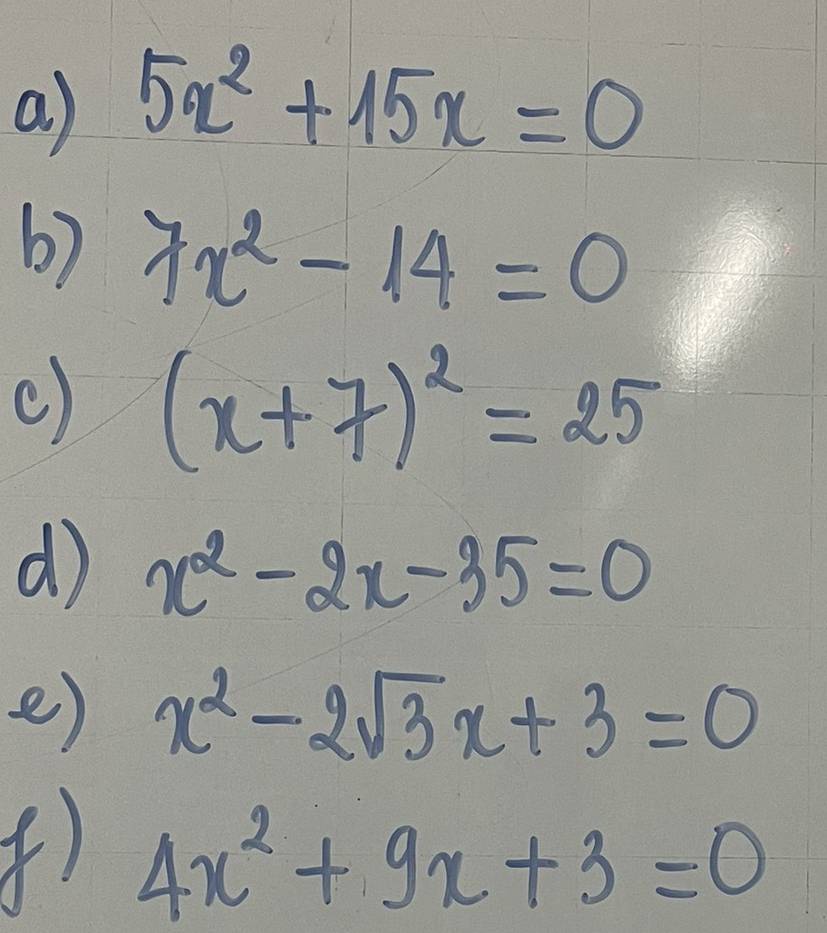 a ) 5x^2+15x=0
6) 7x^2-14=0
() (x+7)^2=25
d x^2-2x-35=0
e) x^2-2sqrt(3)x+3=0
() 4x^2+9x+3=0