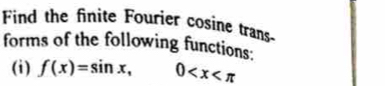 Find the finite Fourier cosine trans- 
forms of the following functions: 
(i) f(x)=sin x, □  0