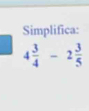 Simplifica:
4 3/4 -2 3/5 