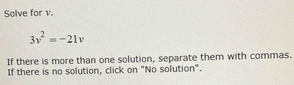 Solve for v.
3v^2=-21v
If there is more than one solution, separate them with commas. 
If there is no solution, click on "No solution".