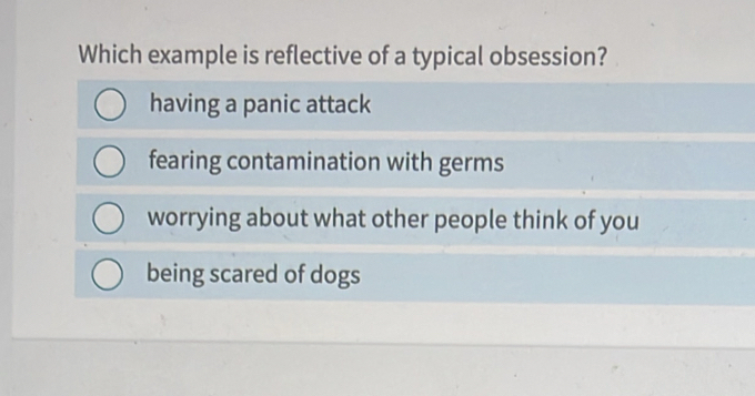 Which example is reflective of a typical obsession?
having a panic attack
fearing contamination with germs
worrying about what other people think of you
being scared of dogs