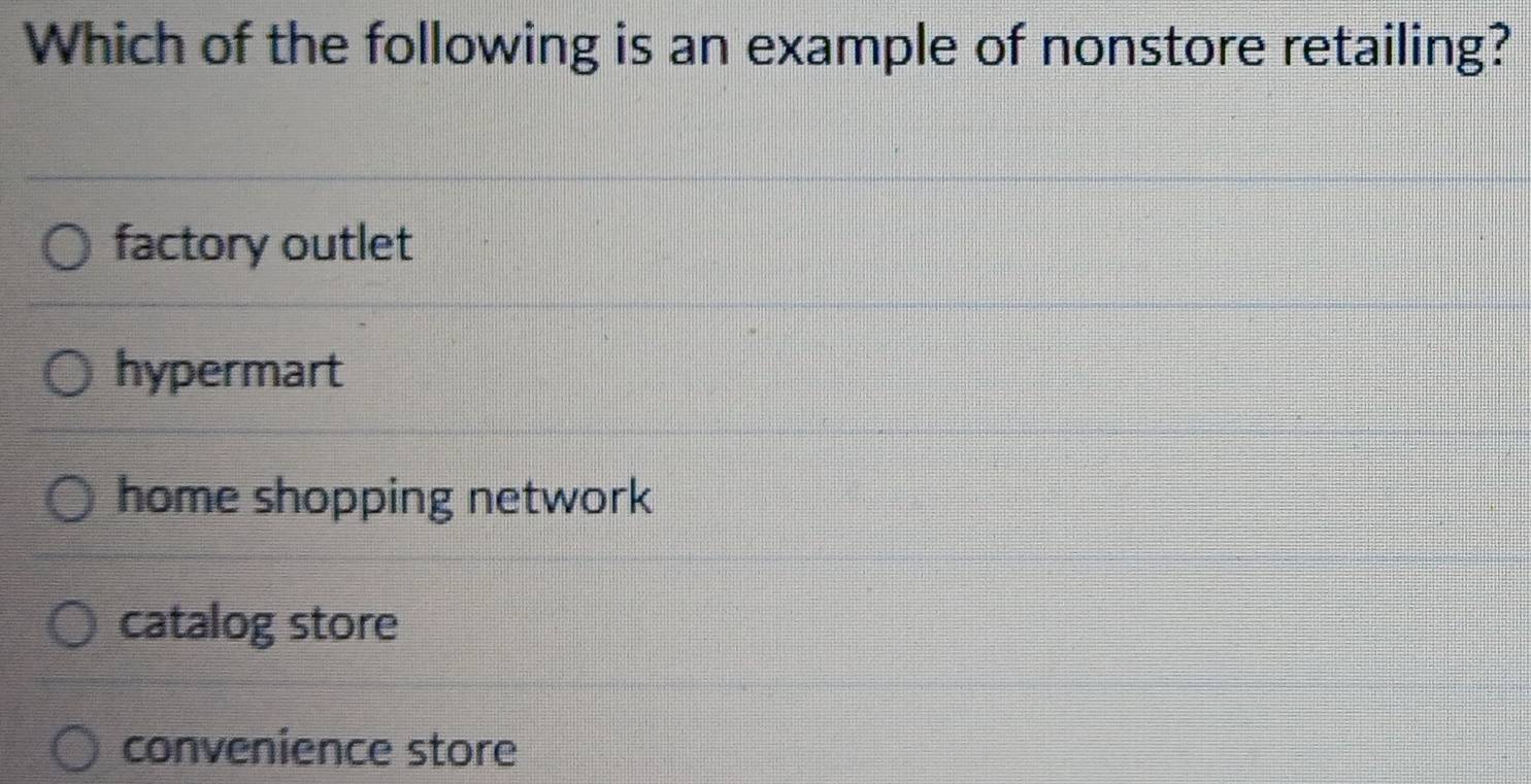 Which of the following is an example of nonstore retailing?
factory outlet
hypermart
home shopping network
catalog store
convenience store