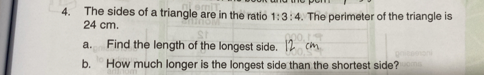 The sides of a triangle are in the ratio 1:3:4. The perimeter of the triangle is
24 cm. 
a. Find the length of the longest side. cm
b. How much longer is the longest side than the shortest side?