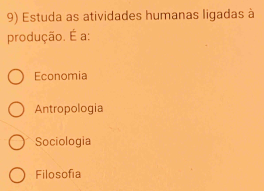 Estuda as atividades humanas ligadas à
produção. É a:
Economia
Antropologia
Sociologia
Filosofía