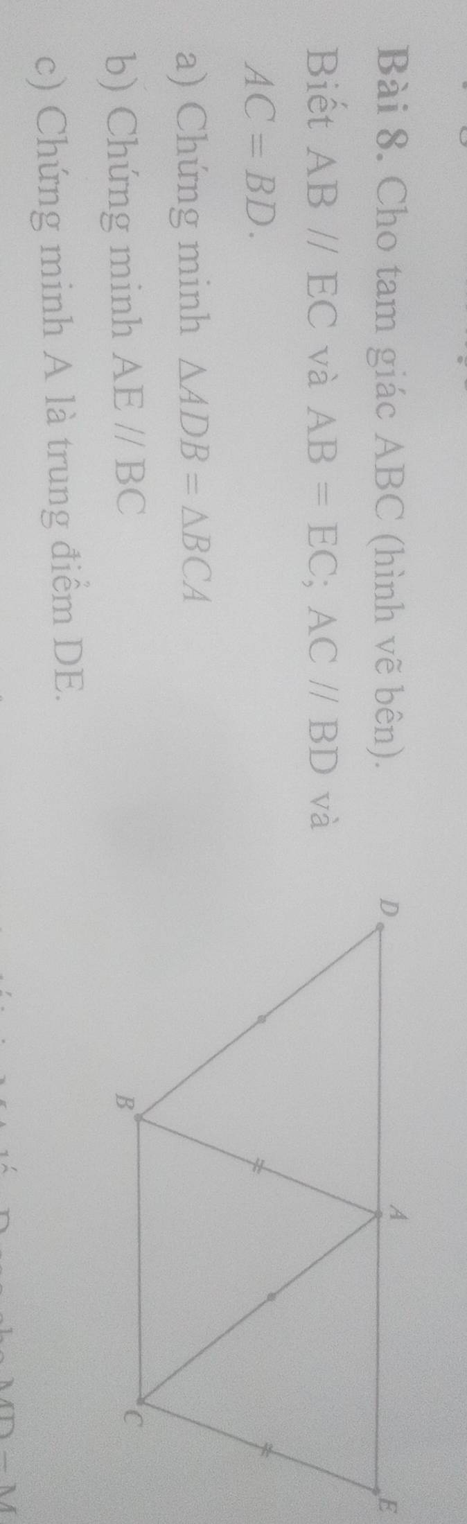 Cho tam giác ABC (hình vẽ bên). 
Biết AB//EC và AB=EC; AC//BD và
AC=BD. 
a) Chứng minh △ ADB=△ BCA
b) Chứng minh AE//BC
c) Chứng minh A là trung điểm DE.