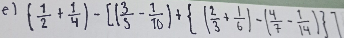 el ( 1/2 + 1/4 )-[( 3/5 - 1/10 )+ ( 2/3 + 1/6 )-( 4/7 - 1/14 ) ]