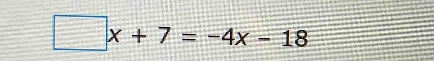 □ x+7=-4x-18