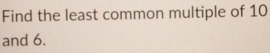 Find the least common multiple of 10
and 6.