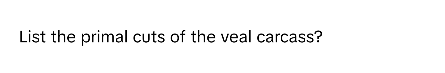 List the primal cuts of the veal carcass?