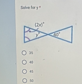 Solve for y *
(2x)^circ 
y° 40°
35
40
45
50