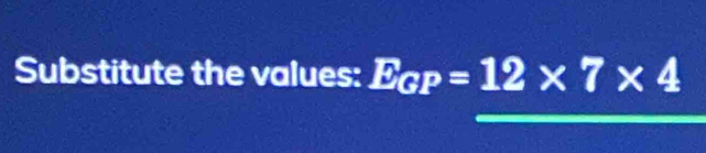 Substitute the values: E_GP=12* 7* 4