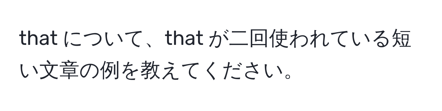 that について、that が二回使われている短い文章の例を教えてください。