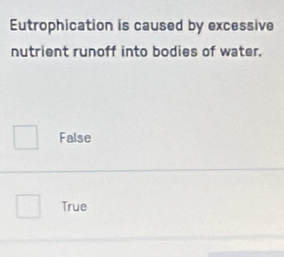 Eutrophication is caused by excessive
nutrient runoff into bodies of water.
False
True