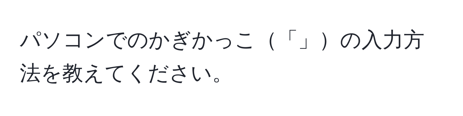 パソコンでのかぎかっこ「」の入力方法を教えてください。