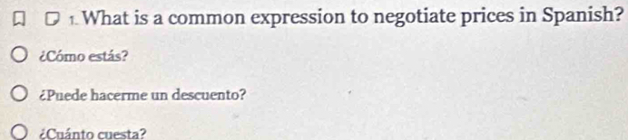 What is a common expression to negotiate prices in Spanish?
¿Cómo estás?
¿Puede hacerme un descuento?
¿Cuánto cuesta?