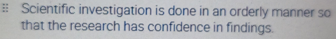 Scientific investigation is done in an orderly manner so 
that the research has confidence in findings.