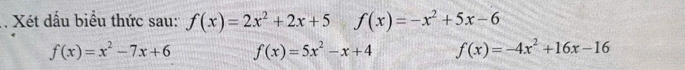 Xét dấu biểu thức sau: f(x)=2x^2+2x+5 f(x)=-x^2+5x-6
f(x)=x^2-7x+6
f(x)=5x^2-x+4
f(x)=-4x^2+16x-16