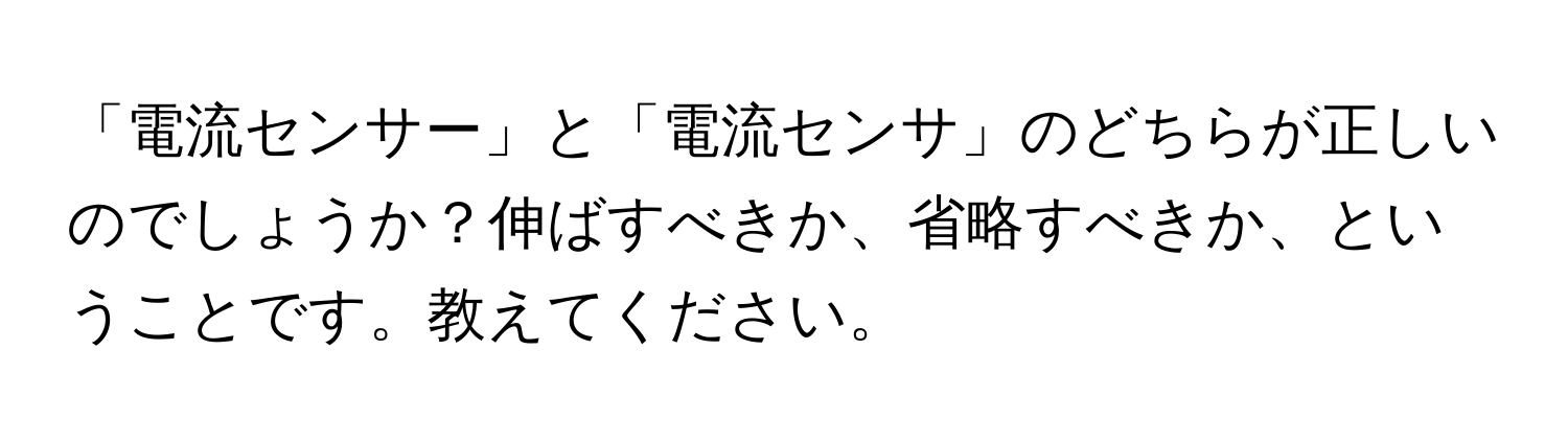 「電流センサー」と「電流センサ」のどちらが正しいのでしょうか？伸ばすべきか、省略すべきか、ということです。教えてください。