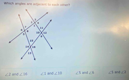 Which angles are adjacent to each other?
∠ 2 and ∠ 16 ∠ 1 and ∠ 10 ∠ 5 and ∠ 6 ∠ 5 and ∠ 2