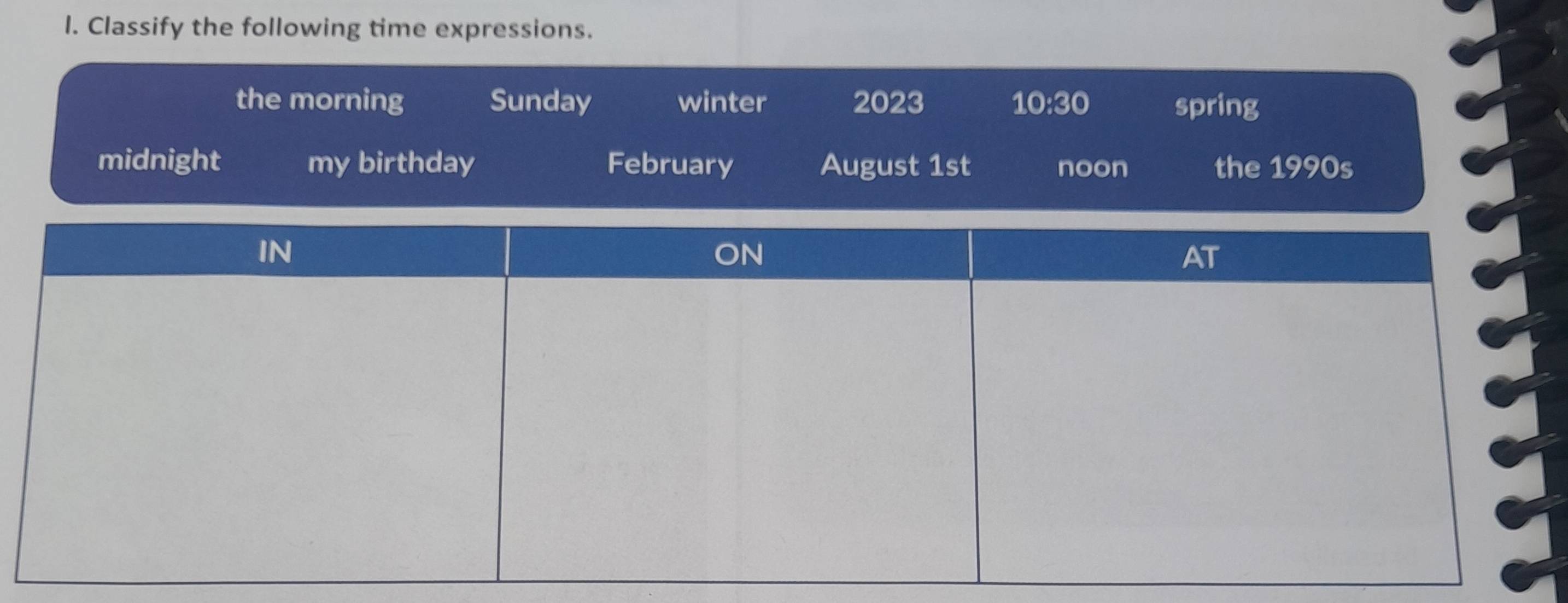 Classify the following time expressions.
the morning Sunday winter 2023 10:30 spring
midnight my birthday February August 1st noon the 1990s