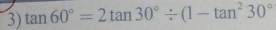 tan 60°=2tan 30°/ (1-tan^230°