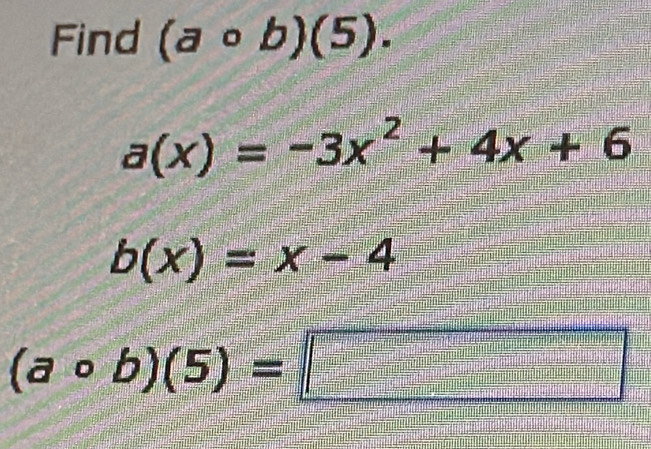 Find (acirc b)(5).
a(x)=-3x^2+4x+6
b(x)=x-4
(acirc b)(5)=□