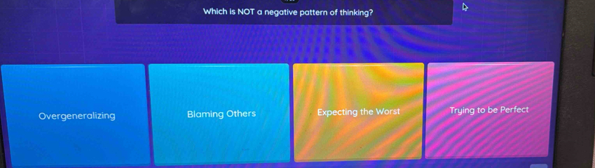 Which is NOT a negative pattern of thinking?
Overgeneralizing Blaming Others Expecting the Worst Trying to be Perfect